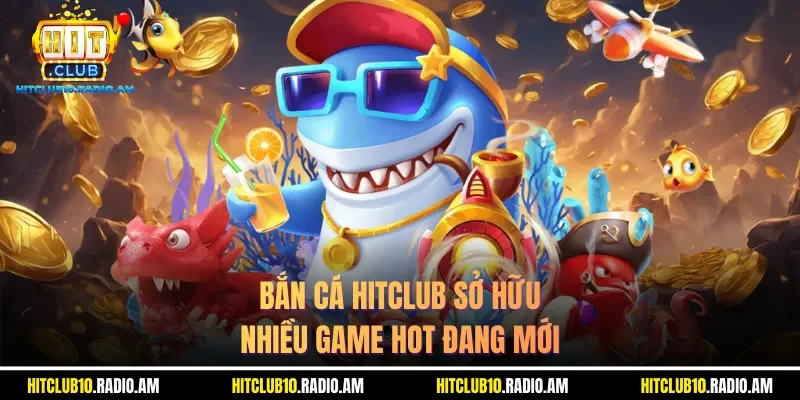 ban-ca-hitclub-so-huu-nhieu-game-hot-dang-moi