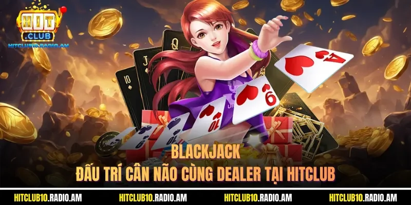 blackjack-dau-tri-can-nao-cung-dealer-tai-hitclub