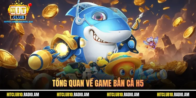tong-quan-ve-game-ban-ca-h5
